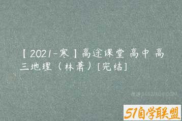 【2021-寒】高途课堂 高中 高三地理（林萧）[完结]-51自学联盟