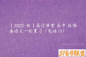 【2020-秋】高途课堂 高中 陈瑞春语文一轮复习（完结15）-51自学联盟