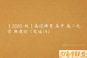 【2020-秋】高途课堂 高中 高二化学 韩逸伦（完结14）-51自学联盟