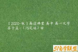 【2020-秋】高途课堂 高中 高一化学 吕子正-（15完结）@-51自学联盟