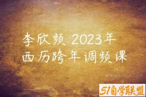 李欣频 2023年西历跨年调频课-51自学联盟