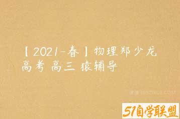 【2021-春】物理郑少龙 高考 高三 猿辅导-51自学联盟