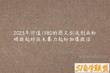 2023年价值1980的图文引流创业粉螺旋起好技术暴力起粉加爆微信-51自学联盟