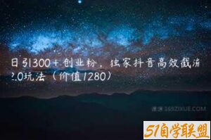 日引300＋创业粉，独家抖音高效截流2.0玩法（价值1280）-51自学联盟