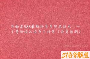 外面卖588最新抖音多实名技术，一个身份证认证多个抖音（会员自测）-51自学联盟