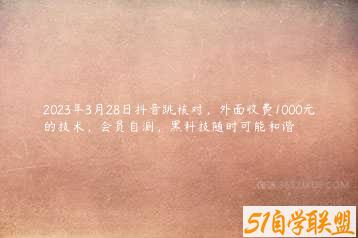 2023年3月28日抖音跳核对，外面收费1000元的技术，会员自测，黑科技随时可能和谐-51自学联盟