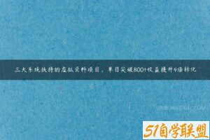 三大系统扶持的虚拟资料项目，单日突破800+收益提升4倍转化-51自学联盟