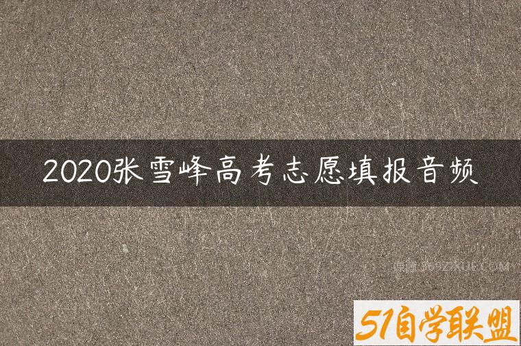 2020张雪峰高考志愿填报音频百度网盘下载