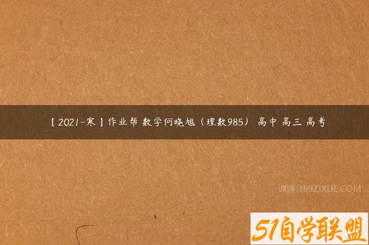 【2021-寒】作业帮 数学何晓旭（理数985） 高中 高三 高考课程资源下载