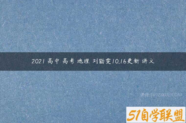 2021 高中 高考 地理 刘勖雯10.16更新 讲义课程资源下载
