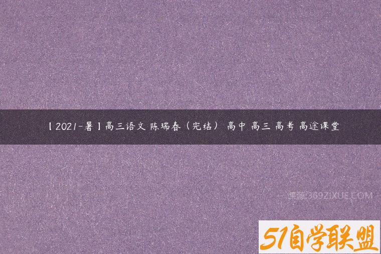 【2021-暑】高三语文 陈瑞春（完结） 高中 高三 高考 高途课堂-51自学联盟