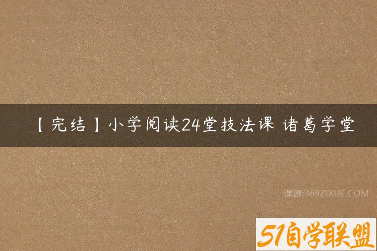 【完结】小学阅读24堂技法课 诸葛学堂-51自学联盟