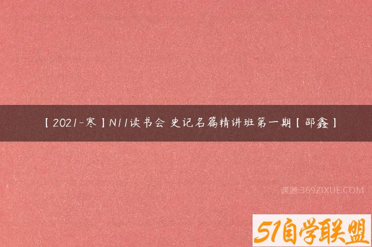 【2021-寒】N11读书会 史记名篇精讲班第一期【邵鑫】百度网盘下载