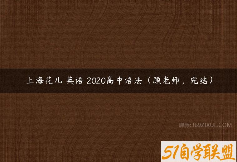 上海花儿 英语 2020高中语法（顾老师，完结）-51自学联盟