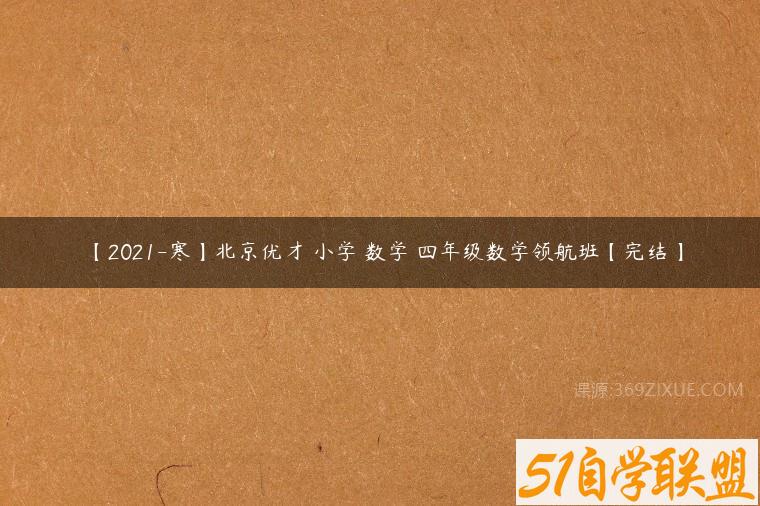 【2021-寒】北京优才 小学 数学 四年级数学领航班【完结】-51自学联盟