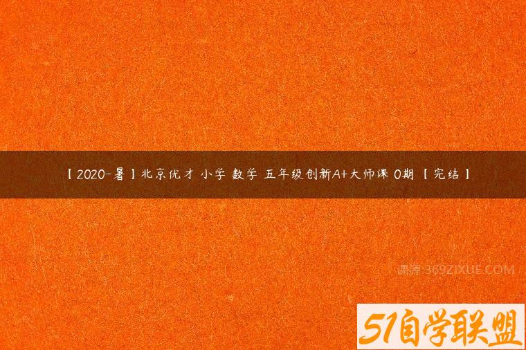 【2020-暑】北京优才 小学 数学 五年级创新A+大师课 0期 【完结】
