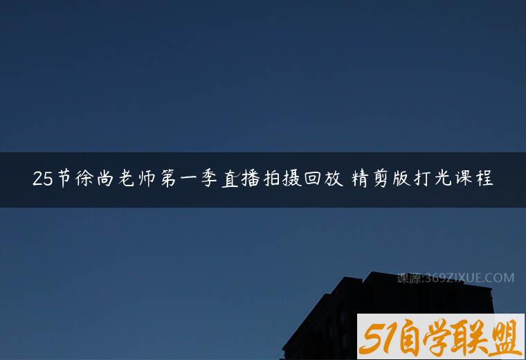 25节徐尚老师第一季直播拍摄回放 精剪版打光课程-51自学联盟