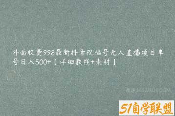 外面收费998最新抖音祝福号无人直播项目单号日入500+【详细教程+素材】-51自学联盟