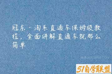 冠东·淘系直通车保姆级教程，全面讲解直通车就那么简单-51自学联盟