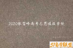 2020张雪峰高考志愿填报音频-51自学联盟