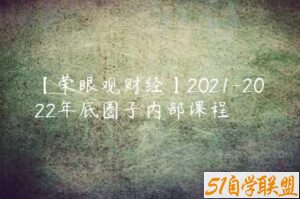 【荣眼观财经】2021-2022年底圈子内部课程-51自学联盟