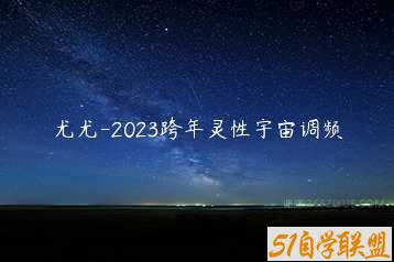 尤尤-2023跨年灵性宇宙调频-51自学联盟