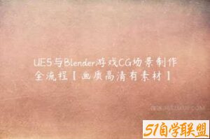 UE5与Blender游戏CG场景制作全流程【画质高清有素材】-51自学联盟