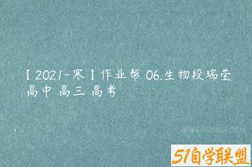 【2021-寒】作业帮 06.生物段瑞莹 高中 高三 高考-51自学联盟