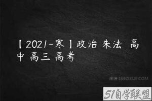 【2021-寒】政治 朱法垚 高中 高三 高考-51自学联盟