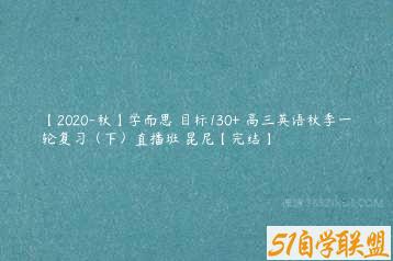 【2020-秋】学而思 目标130+ 高三英语秋季一轮复习（下）直播班 昆尼【完结】-51自学联盟