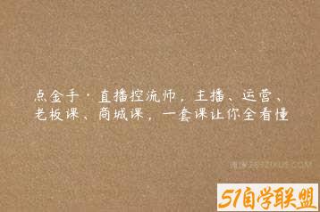 点金手·直播控流师，主播、运营、老板课、商城课，一套课让你全看懂-51自学联盟