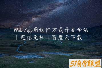 Web App用组件方式开发全站|完结无秘|百度云下载-51自学联盟