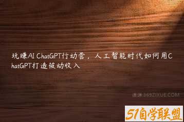 玩赚AI ChatGPT行动营，人工智能时代如何用ChatGPT打造被动收入-51自学联盟