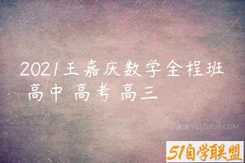 2021王嘉庆数学全程班 高中 高考 高三-51自学联盟