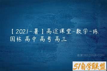 【2021-暑】高途课堂-数学-陈国栋 高中 高考 高三-51自学联盟