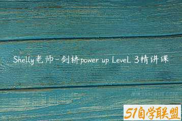 Shelly老师-剑桥power up LeveL 3精讲课-51自学联盟