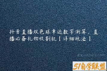 抖音直播双色球幸运数字测算，直播必备礼物收割机【详细玩法】-51自学联盟