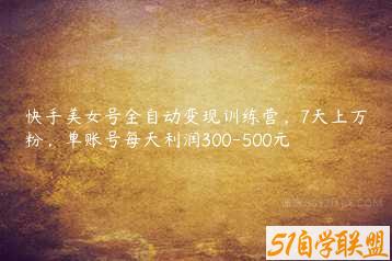 快手美女号全自动变现训练营，7天上万粉，单账号每天利润300-500元-51自学联盟