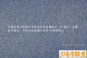 外面收费1980的抖音鱼蛙狂飙直播项目，可虚拟人直播，抖音报白，实时互动直播【软件+详细教程】-51自学联盟