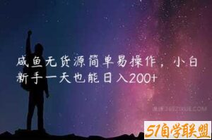 咸鱼无货源简单易操作，小白新手一天也能日入200+-51自学联盟