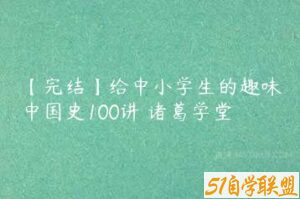 【完结】给中小学生的趣味中国史100讲 诸葛学堂-51自学联盟