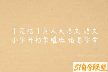 【完结】巨人大语文 语文小学升初荣耀班 诸葛学堂-51自学联盟