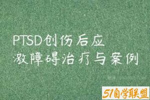 PTSD创伤后应激障碍治疗与案例-51自学联盟