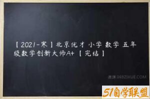 【2021-寒】北京优才 小学 数学 五年级数学创新大师A+ 【完结】-51自学联盟