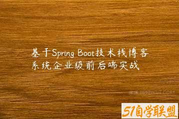 基于Spring Boot技术栈博客系统企业级前后端实战-51自学联盟