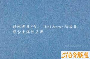 娃姐课程2号： Think Starter A1级别综合主体性正课-51自学联盟