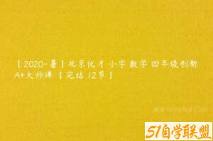【2020-暑】北京优才 小学 数学 四年级创新A+大师课 【完结 12节】-51自学联盟