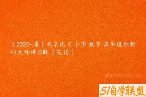 【2020-暑】北京优才 小学 数学 五年级创新A+大师课 0期 【完结】-51自学联盟