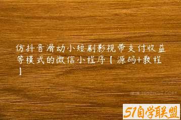 仿抖音滑动小短剧影视带支付收益等模式的微信小程序【源码+教程】-51自学联盟