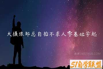 大摄狼邹总自拍不求人零基础学起-51自学联盟